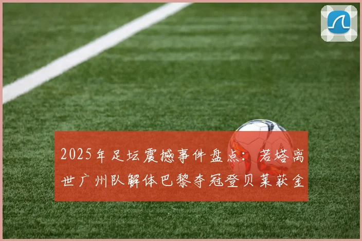 2025年足坛震撼事件盘点：若塔离世广州队解体巴黎夺冠登贝莱获金球