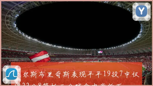 迈尔斯布里奇斯表现平平19投7中仅得22分8篮板三分球命中率低下