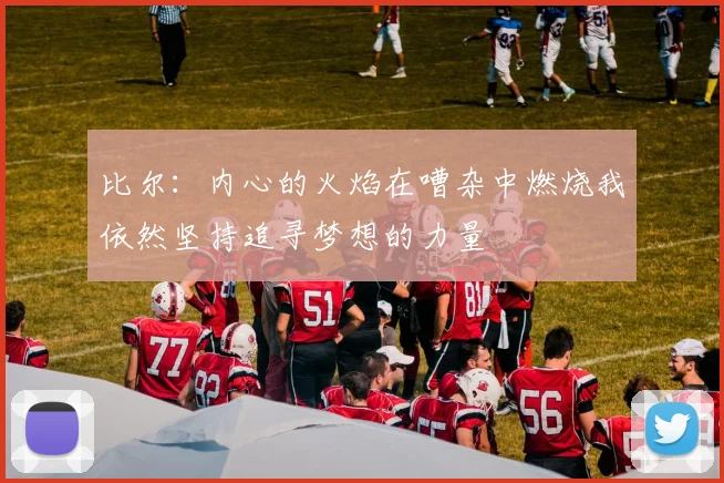 比尔：内心的火焰在嘈杂中燃烧我依然坚持追寻梦想的力量