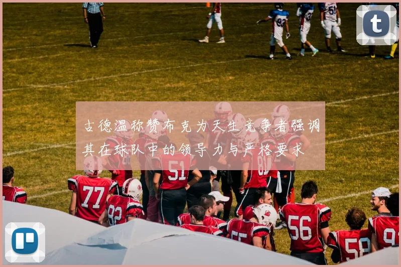 古德温称赞布克为天生竞争者强调其在球队中的领导力与严格要求