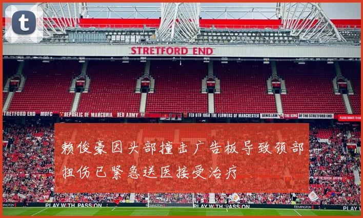 赖俊豪因头部撞击广告板导致颈部扭伤已紧急送医接受治疗