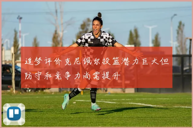 追梦评价克尼佩尔投篮潜力巨大但防守和竞争力尚需提升